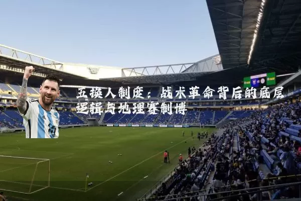 五换人制度:战术革命背后的底层逻辑与地理赛制博弈