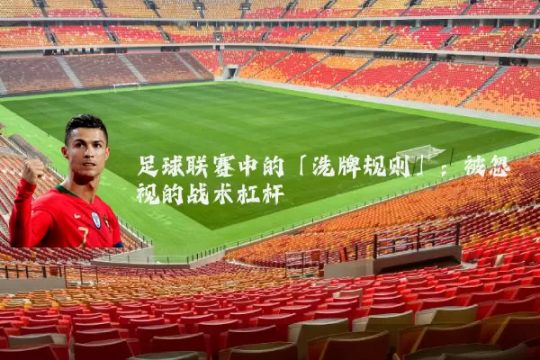 足球联赛中的「洗牌规则」:被忽视的战术杠杆