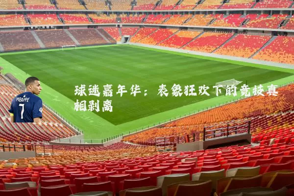 球迷嘉年华:表象狂欢下的竞技真相剥离