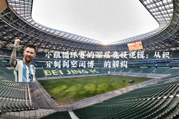 小组循环赛的深层竞技逻辑:从积分制到空间博弈的解构