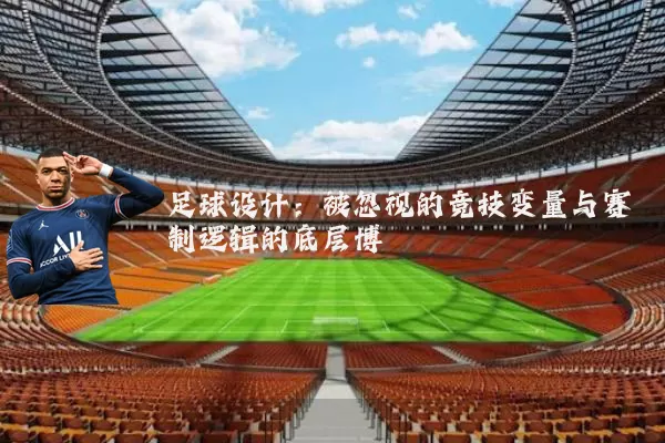 足球设计：被忽视的竞技变量与赛制逻辑的底层博弈