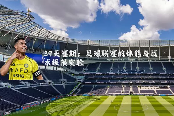 39天赛期：足球联赛的体能与战术极限实验