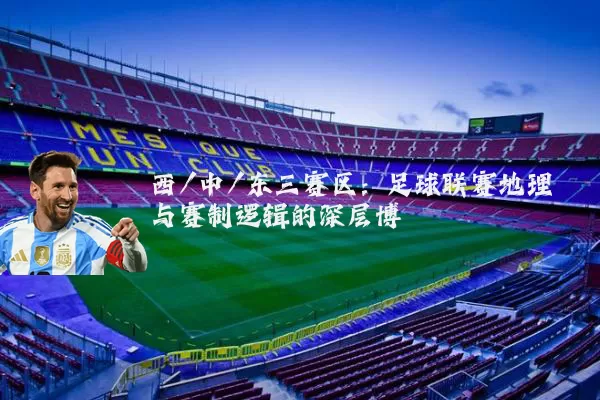 西/中/东三赛区:足球联赛地理与赛制逻辑的深层博弈