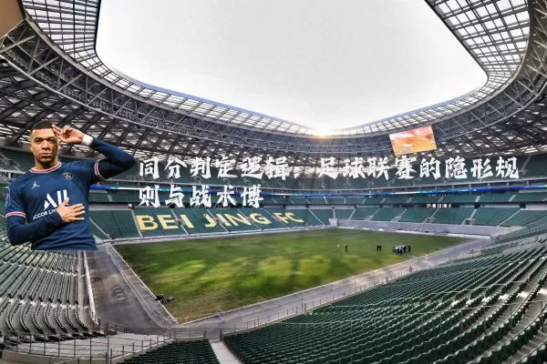 同分判定逻辑:足球联赛的隐形规则与战术博弈
