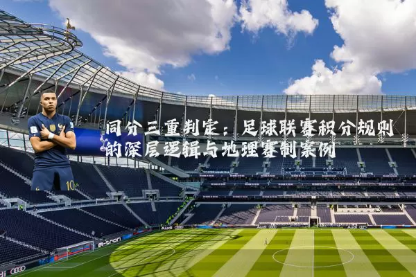 同分三重判定：足球联赛积分规则的深层逻辑与地理赛制案例
