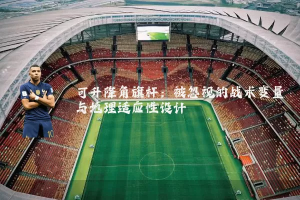 可升降角旗杆:被忽视的战术变量与地理适应性设计