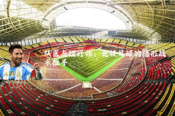 队医与理疗师：竞技足球的隐形战术推手