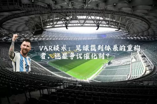 VAR技术：足球裁判体系的重构者，还是争议催化剂？