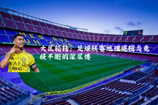 大区轮转：足球联赛地理逻辑与竞技平衡的深层博弈