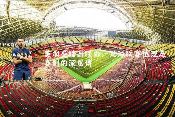 美加墨跨国联办:足球联赛地理与赛制的深层博弈