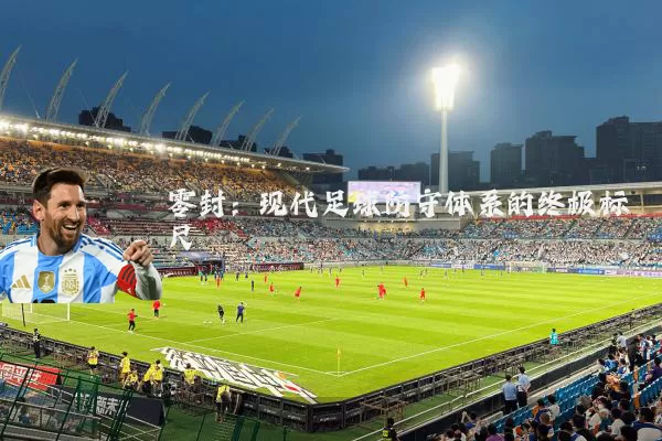 零封：现代足球防守体系的终极标尺