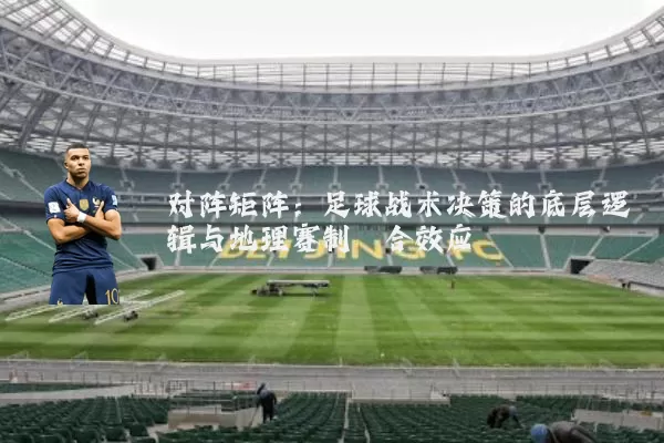 对阵矩阵:足球战术决策的底层逻辑与地理赛制耦合效应