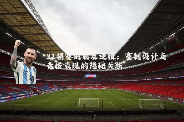 32强赛的底层逻辑：赛制设计与竞技表现的隐秘关联