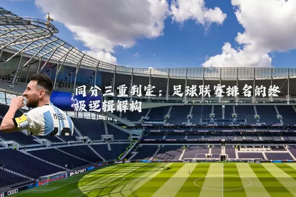 同分三重判定:足球联赛排名的终极逻辑解构