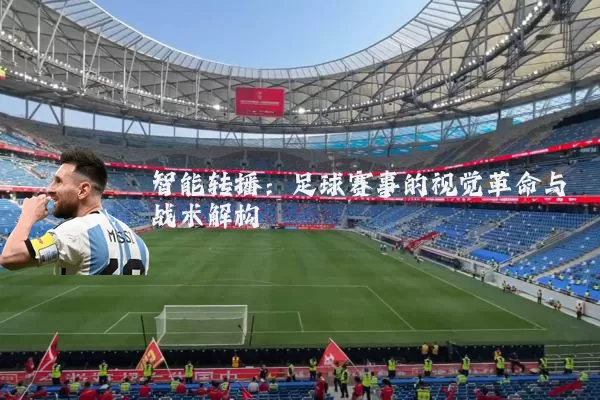 智能转播：足球赛事的视觉革命与战术解构