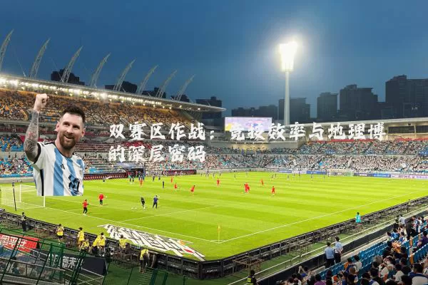 双赛区作战:竞技效率与地理博弈的深层密码