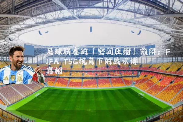 足球联赛的「空间压缩」陷阱：FIFA TSG视角下的战术博弈真相