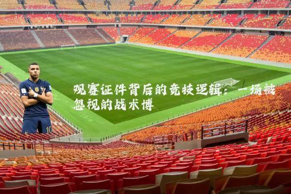 观赛证件背后的竞技逻辑：一场被忽视的战术博弈