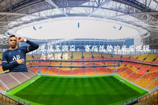 东道主效应：赛场优势的底层逻辑与地理博弈